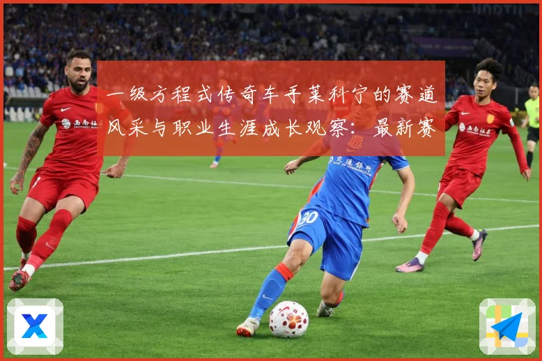 一级方程式传奇车手莱科宁的赛道风采与职业生涯成长观察：最新赛事动态与深度分析