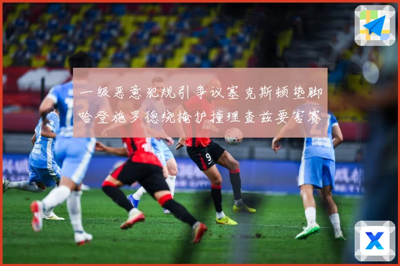 一级恶意犯规引争议塞克斯顿垫脚哈登施罗德绕掩护撞理查兹要害赛场复盘：最新赛事动态与深度分析