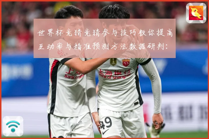 世界杯竞猜竞猜参与技巧教你提高互动率与精准预测方法数据研判：最新赛事动态与深度分析