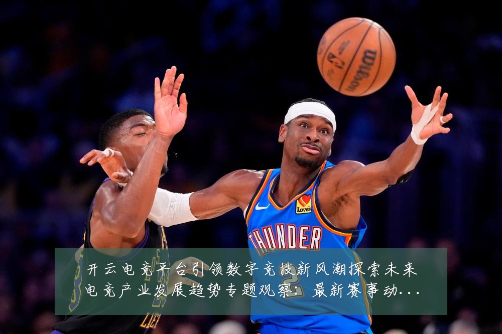 开云电竞平台引领数字竞技新风潮探索未来电竞产业发展趋势专题观察：最新赛事动态与深度分析