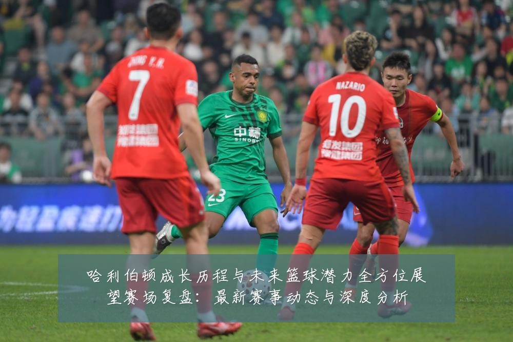 哈利伯顿成长历程与未来篮球潜力全方位展望赛场复盘:最新赛事动态与深度分析