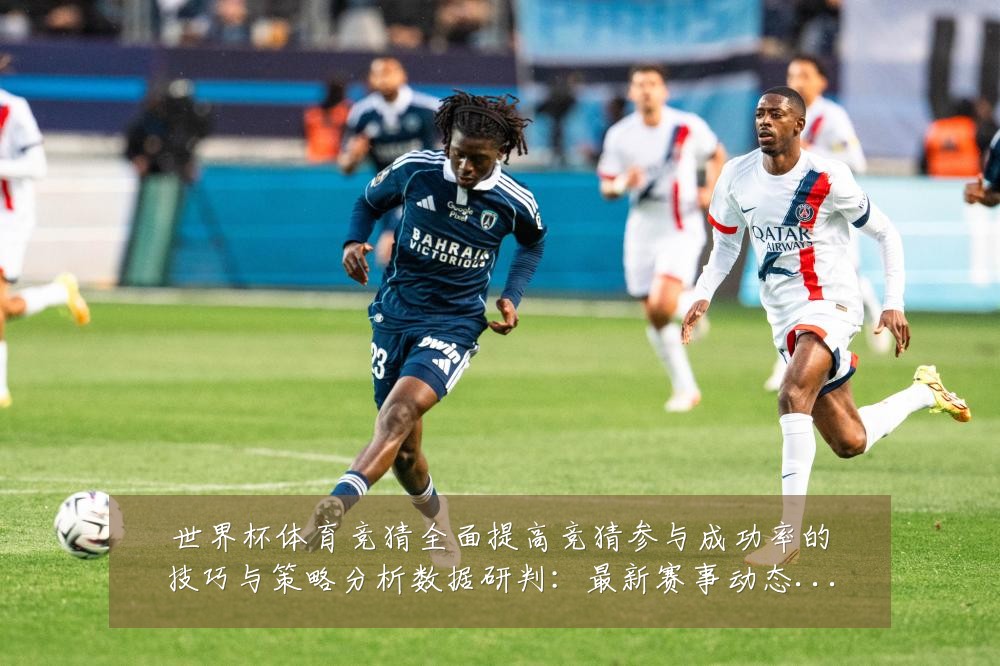 世界杯体育竞猜全面提高竞猜参与成功率的技巧与策略分析数据研判:最新赛事动态与深度分析