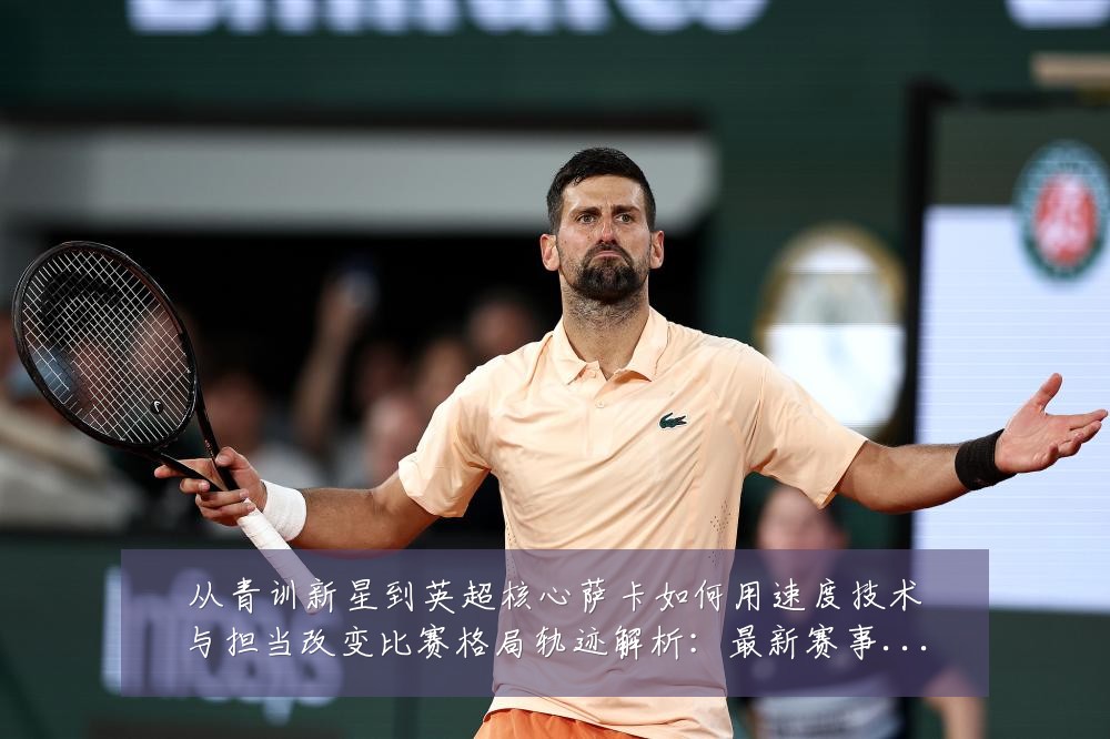 从青训新星到英超核心萨卡如何用速度技术与担当改变比赛格局轨迹解析:最新赛事动态与深度分析