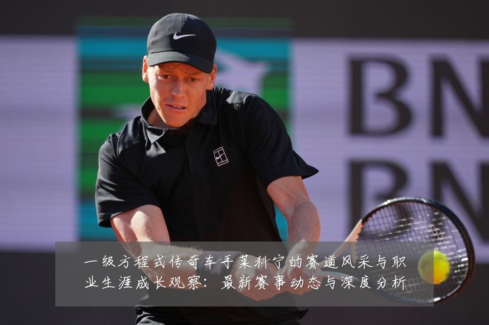 一级方程式传奇车手莱科宁的赛道风采与职业生涯成长观察:最新赛事动态与深度分析