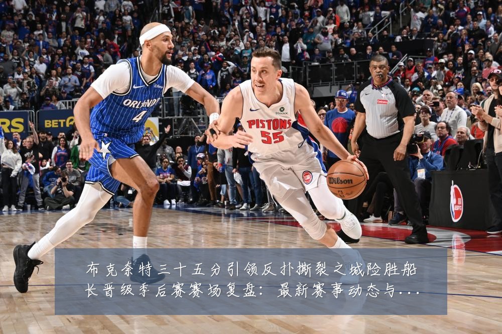 布克奈特三十五分引领反扑撕裂之城险胜船长晋级季后赛赛场复盘:最新赛事动态与深度分析