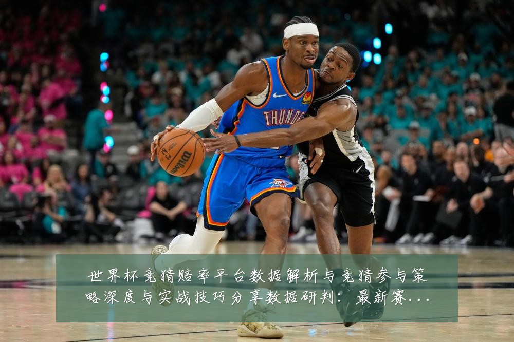 世界杯竞猜赔率平台数据解析与竞猜参与策略深度与实战技巧分享数据研判：最新赛事动态与深度分析
